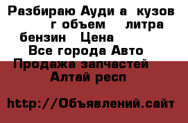 Разбираю Ауди а8 кузов d2 1999г объем 4.2литра бензин › Цена ­ 1 000 - Все города Авто » Продажа запчастей   . Алтай респ.